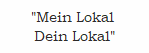 "Mein Lokal 
Dein Lokal"